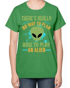 Theres really no way to plan how to play an alien 41# - ufo-  Ladies T-Shirt