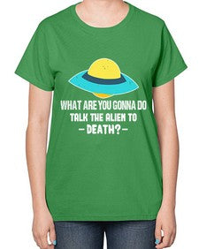 What are you gonna do talk the alien to death 44# - ufo-  Ladies T-Shirt