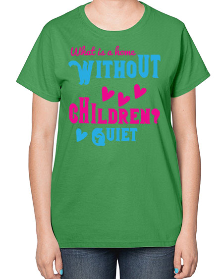 What is a home without children Quiet Style 237# - kids-  Ladies T-Shirt