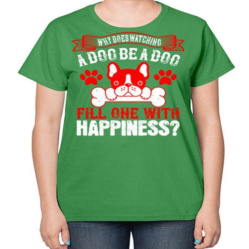 Why does watching a dog be a dog fill one with happiness Style 137# - dogs-  Ladies T-Shirt