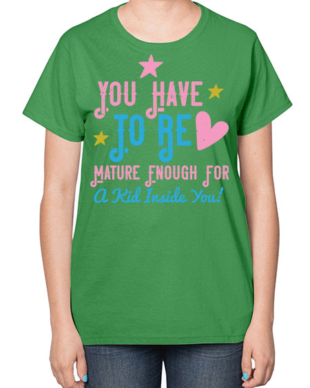 You Have To Be Mature Enough For A Kid Inside You Style 244# - kids-  Ladies T-Shirt