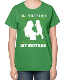all that i am or hope to be i owe to my mother 44# - parents day-  Ladies T-Shirt