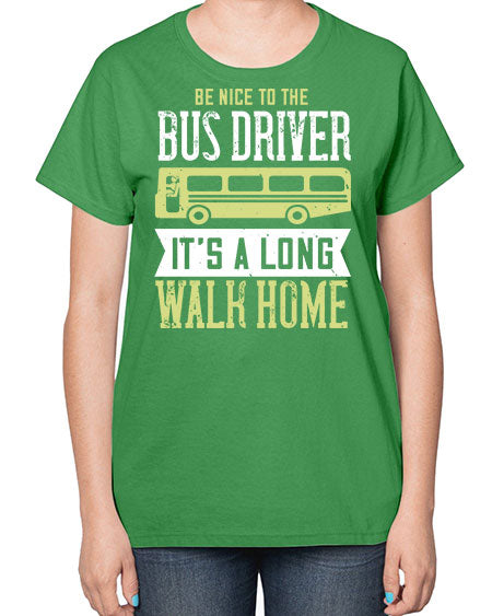 be nice to the bus driver its a long walk home Style 597# - Bus Driver-  Ladies T-Shirt
