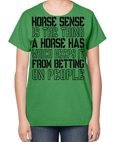 horse sense is the thing a horse has which keeps it from betting on people - horse-  Ladies T-Shirt