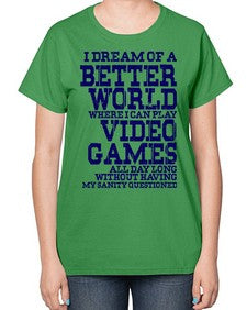 i dream of better world i play video games 107# - video games-  Ladies T-Shirt