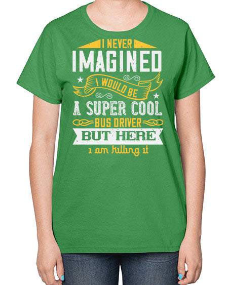 i never imagined i would be a super cool bus driver but here i am killing it Style 914# - Bus Driver-  Ladies T-Shirt