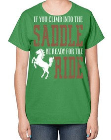if you climb into the saddle be ready for the ride - horse-  Ladies T-Shirt