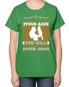 no matter your age you will always need your mom 489# - parents day-  Ladies T-Shirt