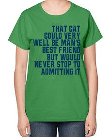 that cat could very well be mans bestfriend but would never stop - cats-  Ladies T-Shirt