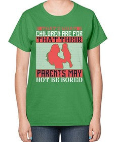 thats what children are forthat their parents may not be bored 579# - parents day-  Ladies T-Shirt