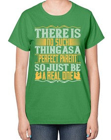 there is no such thing as a perfect parent so just be a real one 607# - parents day-  Ladies T-Shirt