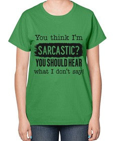 you think Im sarcastic you should hear what I dont say 1269# - funny-  Ladies T-Shirt