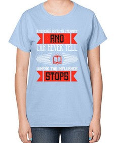 A teacher affects eternity and can never tell where the influence stops Style 563# - teacher-  Ladies T-Shirt
