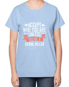 Accept who you are Unless youre a serial killer 4# - funny-  Ladies T-Shirt
