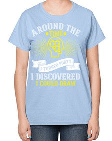Around the time I turned forty I discovered I could draw Style 39# - Self awareness-  Ladies T-Shirt