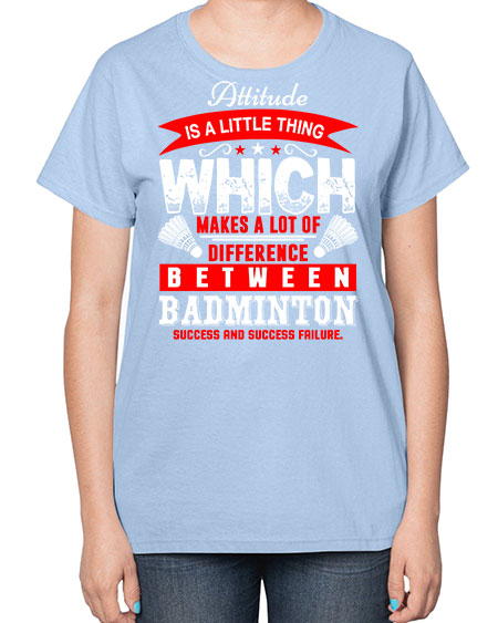 Attitude  is a thing that makes alot of difference 1453# - badminton-  Ladies T-Shirt