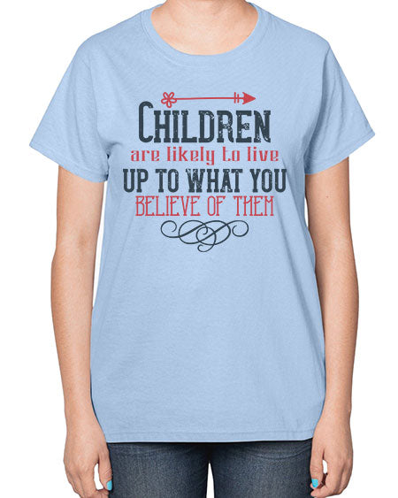 Children are likely to live up to what you believe of them Style 54# - kids-  Ladies T-Shirt