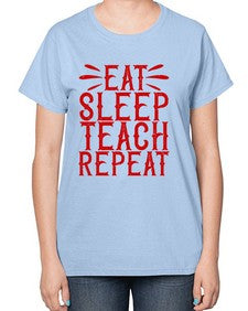 Eat Sleep Teach Repeat Style 739# - teacher-  Ladies T-Shirt