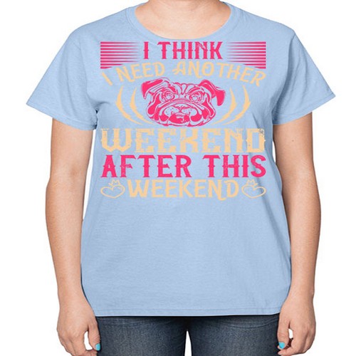 I Think I Need Another Weekend After This Weekend Style 41# - dogs-  Ladies T-Shirt