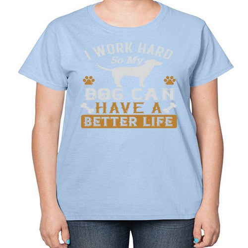 I Wark Hard So My Dog Can Have A Better Life Style 187# - dogs-  Ladies T-Shirt