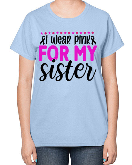I Wear Pink for My Sister 18# - breast cancer-  Ladies T-Shirt