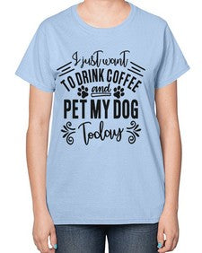 I just want to drink coffee and pet my dog today 568# - funny-  Ladies T-Shirt
