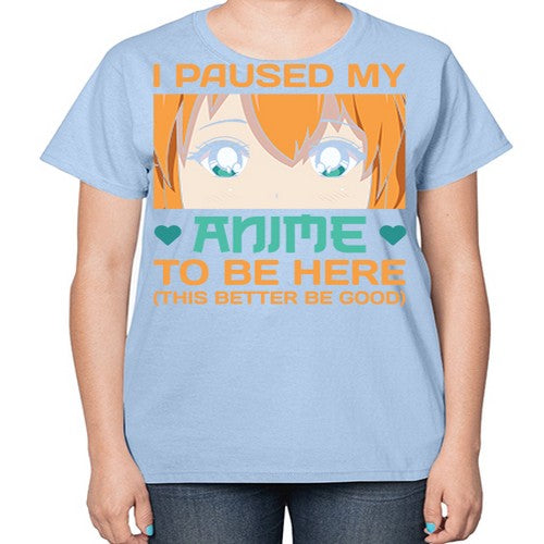 I paused my anime to be here this better be good235# - anime-  Ladies T-Shirt