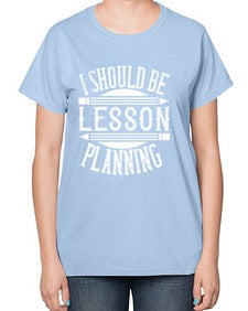 I should be lesson planning Style 921# - teacher-  Ladies T-Shirt