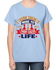 I think theres more to life than chess 111# - chess-  Ladies T-Shirt