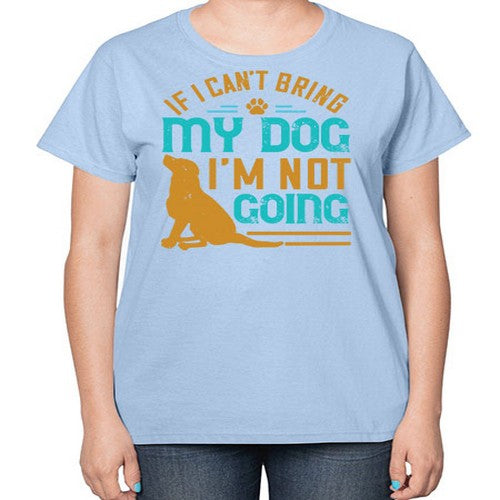 If I Cant Bring My Dog Im Not Going Style 183# - dogs-  Ladies T-Shirt
