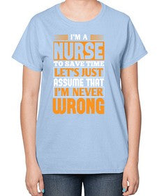 Im a nurse to save time lets just assume that im never wrong Style 1013# - nurse-  Ladies T-Shirt