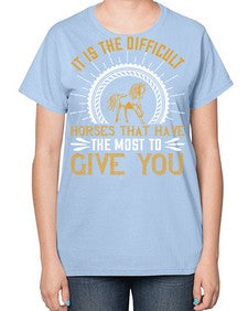 It is the difficult horses that have the most to give you Style 35# - horse-  Ladies T-Shirt