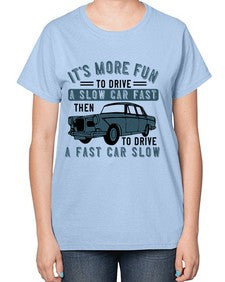 Its more fun to drive a slow car fast then to drive a fast car slow 32# - car-  Ladies T-Shirt