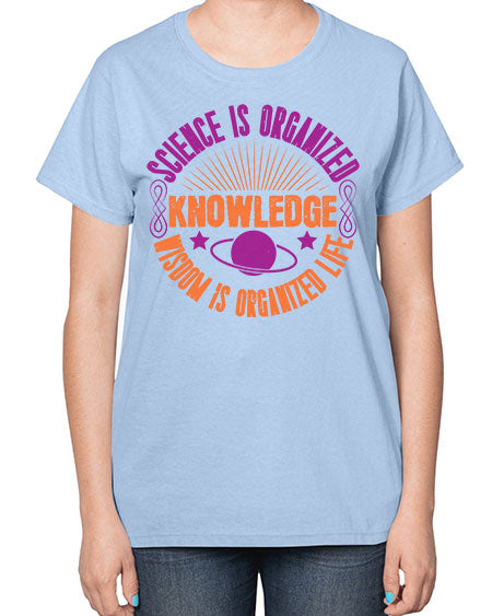 Science is organized knowledge Wisdom is organized life 316# - general science-  Ladies T-Shirt