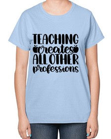 Teaching Creates All Other Style 1476# - teacher-  Ladies T-Shirt