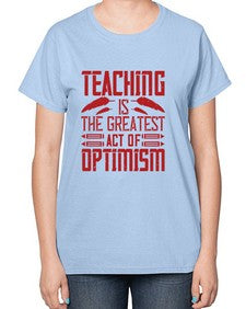 Teaching is the greatest act of optimism Style 1485# - teacher-  Ladies T-Shirt