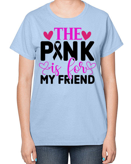 The Pink is for My Friend 3# - breast cancer-  Ladies T-Shirt