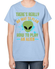 Theres really no way to plan how to play an alien 41# - ufo-  Ladies T-Shirt