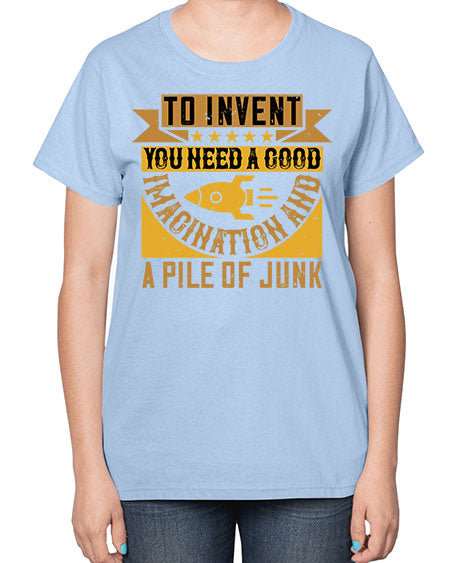 To invent you need a good imagination and a pile of junk 301# - general science-  Ladies T-Shirt