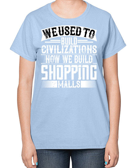 We used to build civilizations Now we build shopping malls Style 469# - architect-  Ladies T-Shirt
