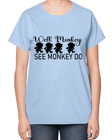Well monkey see monkey do  - monkey-  Ladies T-Shirt