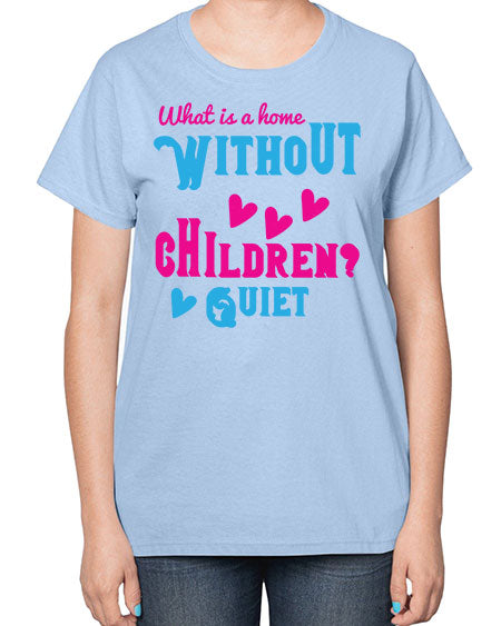 What is a home without children Quiet Style 237# - kids-  Ladies T-Shirt