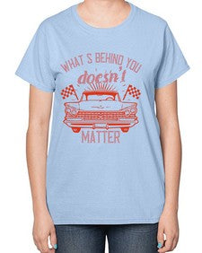Whats behind you doesnt matter 85# - car-  Ladies T-Shirt