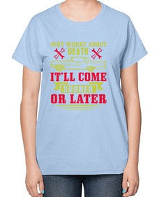 Why worry about death itll come sooner or later 89# - car-  Ladies T-Shirt