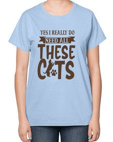 Yes I Really Do Need All These Cats Style 25# - cats-  Ladies T-Shirt