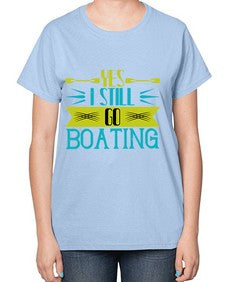 Yes I still go Boating 47# - boats-  Ladies T-Shirt