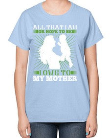 all that i am or hope to be i owe to my mother 44# - parents day-  Ladies T-Shirt
