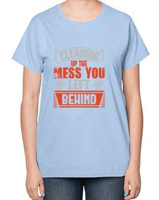 cleaning up the mess you left behind Style 94# - cleaner-  Ladies T-Shirt