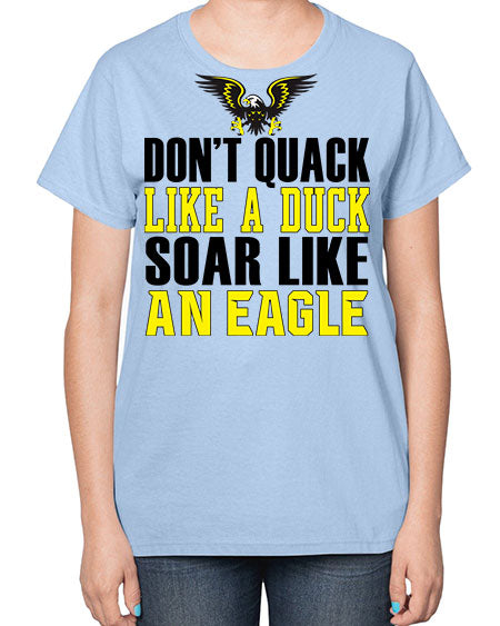 dont quack like a duck and soar like an eagle 31# - birds-  Ladies T-Shirt