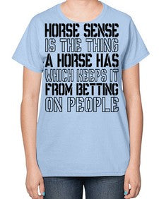 horse sense is the thing a horse has which keeps it from betting on people - horse-  Ladies T-Shirt